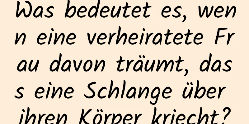 Was bedeutet es, wenn eine verheiratete Frau davon träumt, dass eine Schlange über ihren Körper kriecht?