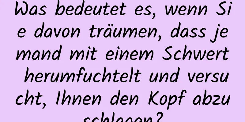 Was bedeutet es, wenn Sie davon träumen, dass jemand mit einem Schwert herumfuchtelt und versucht, Ihnen den Kopf abzuschlagen?