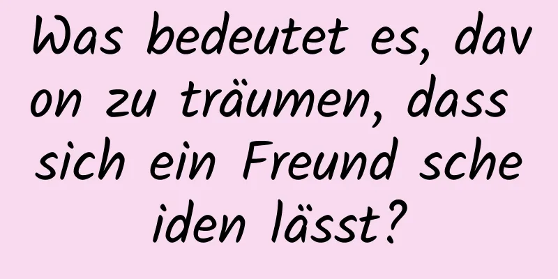 Was bedeutet es, davon zu träumen, dass sich ein Freund scheiden lässt?