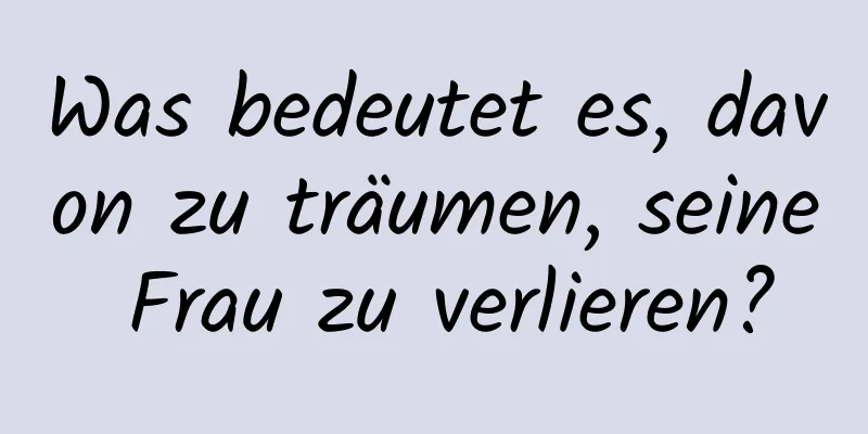 Was bedeutet es, davon zu träumen, seine Frau zu verlieren?