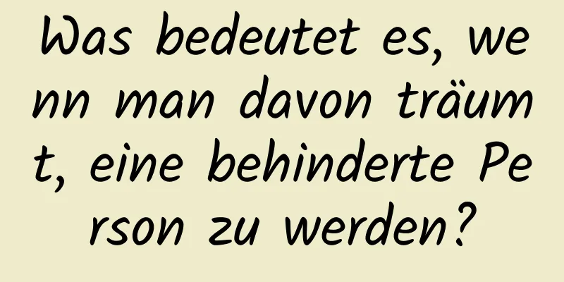 Was bedeutet es, wenn man davon träumt, eine behinderte Person zu werden?