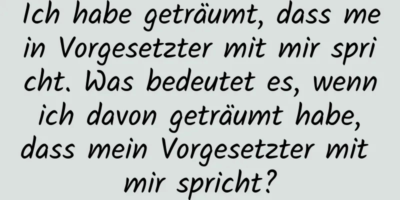 Ich habe geträumt, dass mein Vorgesetzter mit mir spricht. Was bedeutet es, wenn ich davon geträumt habe, dass mein Vorgesetzter mit mir spricht?