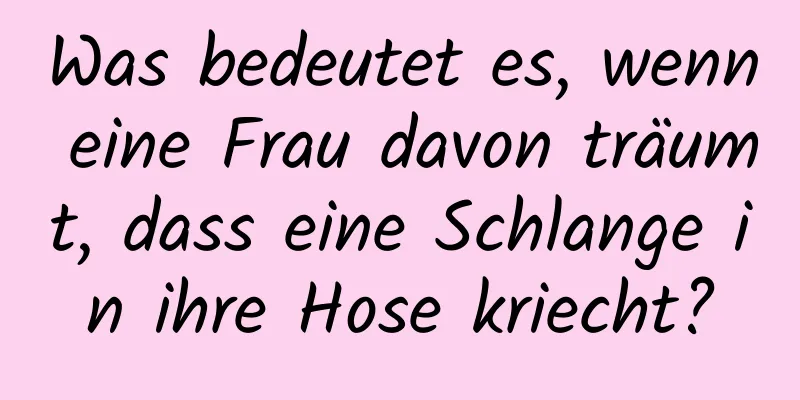 Was bedeutet es, wenn eine Frau davon träumt, dass eine Schlange in ihre Hose kriecht?