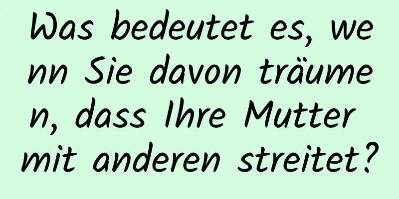 Was bedeutet es, wenn Sie davon träumen, dass Ihre Mutter mit anderen streitet?