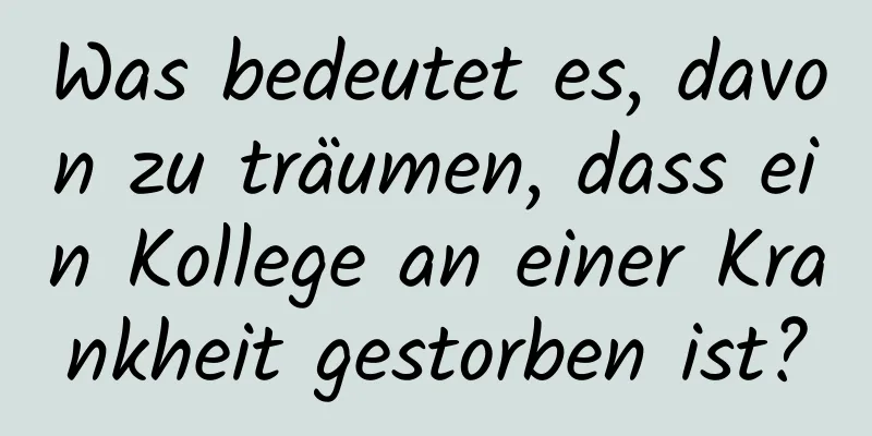 Was bedeutet es, davon zu träumen, dass ein Kollege an einer Krankheit gestorben ist?