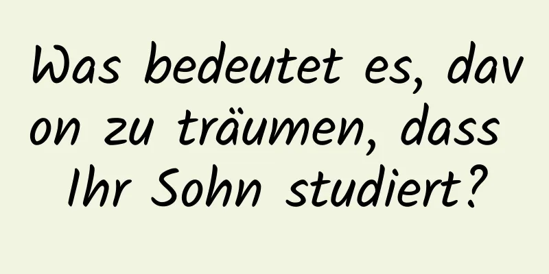 Was bedeutet es, davon zu träumen, dass Ihr Sohn studiert?