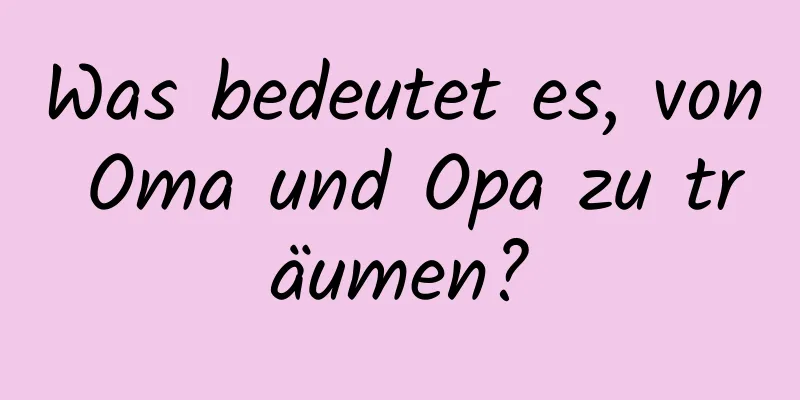 Was bedeutet es, von Oma und Opa zu träumen?