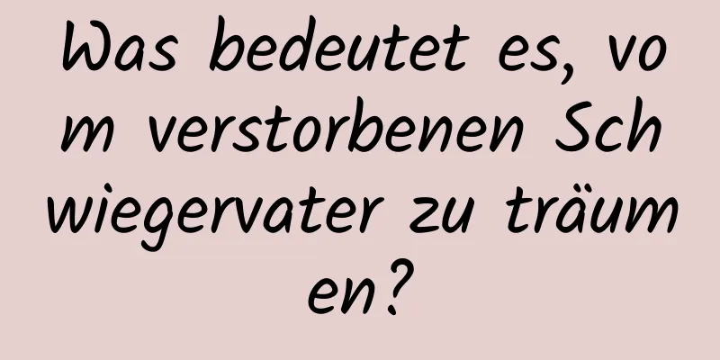 Was bedeutet es, vom verstorbenen Schwiegervater zu träumen?