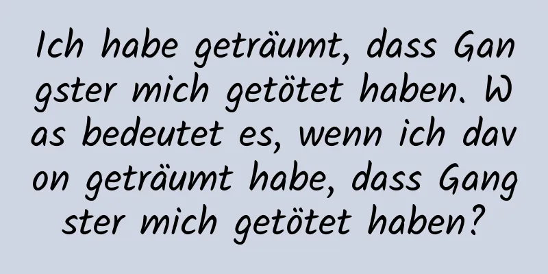 Ich habe geträumt, dass Gangster mich getötet haben. Was bedeutet es, wenn ich davon geträumt habe, dass Gangster mich getötet haben?