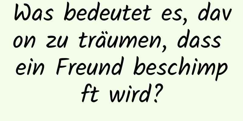 Was bedeutet es, davon zu träumen, dass ein Freund beschimpft wird?