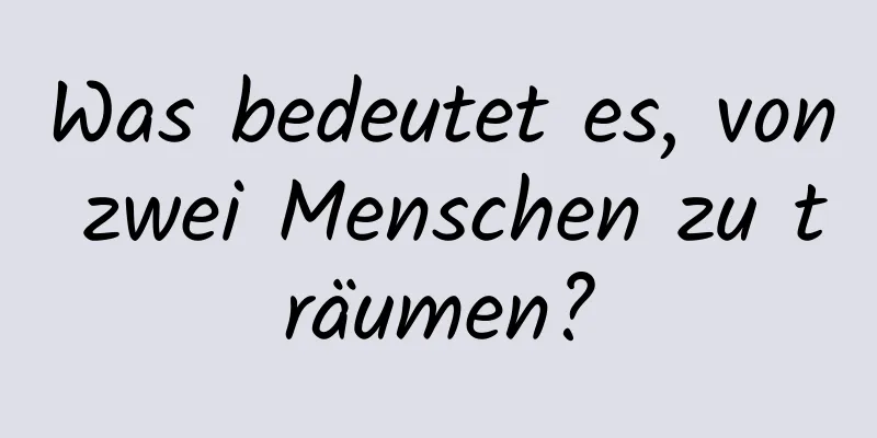 Was bedeutet es, von zwei Menschen zu träumen?