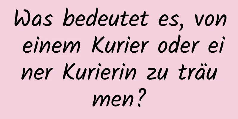 Was bedeutet es, von einem Kurier oder einer Kurierin zu träumen?