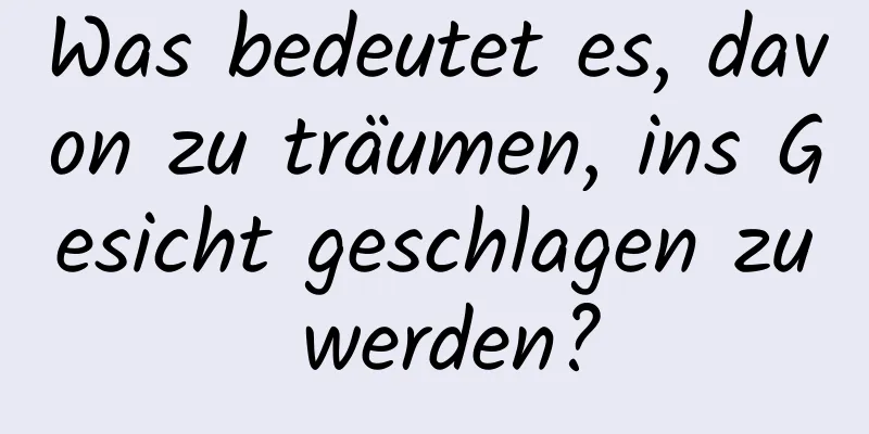 Was bedeutet es, davon zu träumen, ins Gesicht geschlagen zu werden?