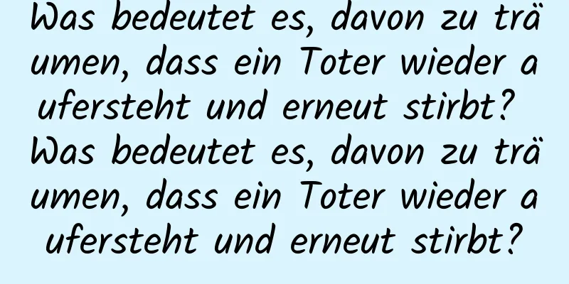 Was bedeutet es, davon zu träumen, dass ein Toter wieder aufersteht und erneut stirbt? Was bedeutet es, davon zu träumen, dass ein Toter wieder aufersteht und erneut stirbt?