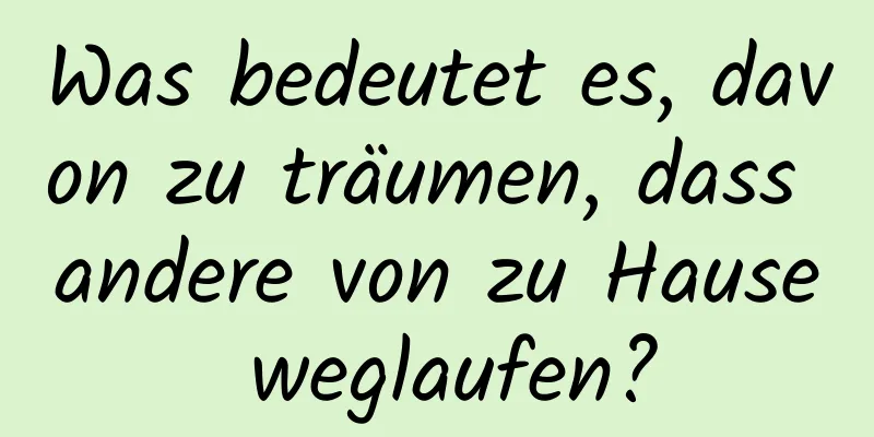 Was bedeutet es, davon zu träumen, dass andere von zu Hause weglaufen?