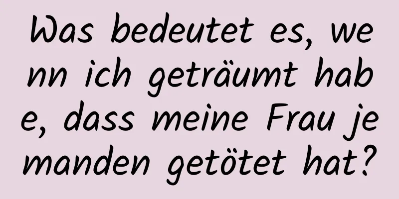 Was bedeutet es, wenn ich geträumt habe, dass meine Frau jemanden getötet hat?