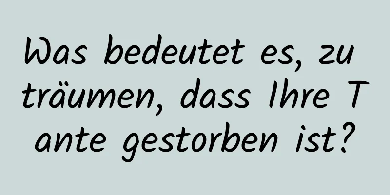 Was bedeutet es, zu träumen, dass Ihre Tante gestorben ist?