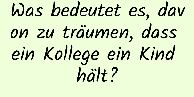 Was bedeutet es, davon zu träumen, dass ein Kollege ein Kind hält?