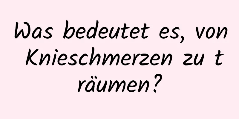 Was bedeutet es, von Knieschmerzen zu träumen?