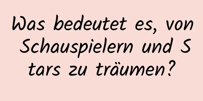 Was bedeutet es, von Schauspielern und Stars zu träumen?