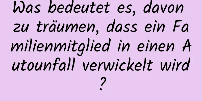 Was bedeutet es, davon zu träumen, dass ein Familienmitglied in einen Autounfall verwickelt wird?