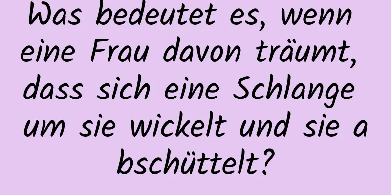 Was bedeutet es, wenn eine Frau davon träumt, dass sich eine Schlange um sie wickelt und sie abschüttelt?