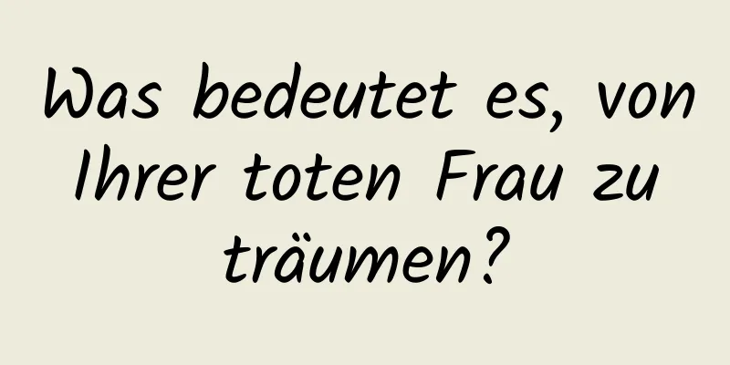 Was bedeutet es, von Ihrer toten Frau zu träumen?