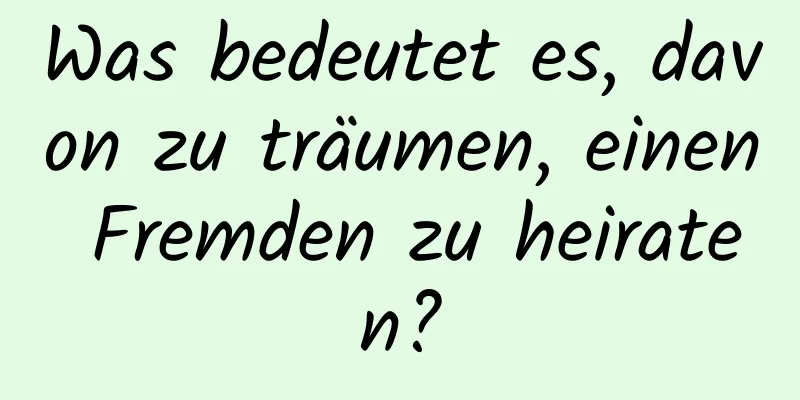 Was bedeutet es, davon zu träumen, einen Fremden zu heiraten?