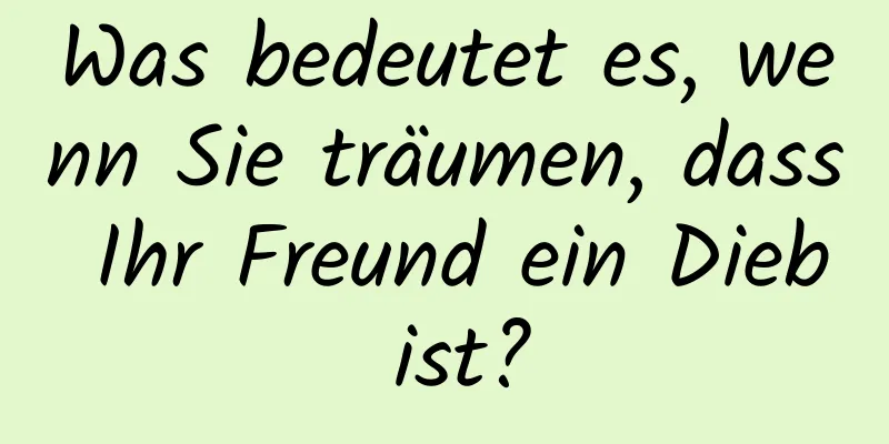 Was bedeutet es, wenn Sie träumen, dass Ihr Freund ein Dieb ist?