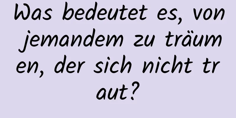 Was bedeutet es, von jemandem zu träumen, der sich nicht traut?