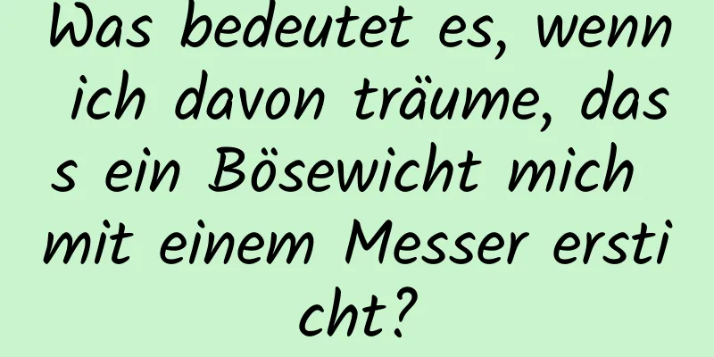 Was bedeutet es, wenn ich davon träume, dass ein Bösewicht mich mit einem Messer ersticht?