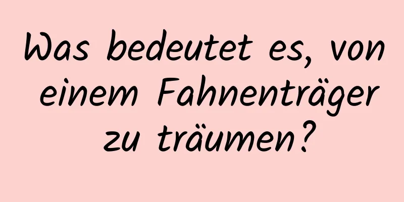 Was bedeutet es, von einem Fahnenträger zu träumen?