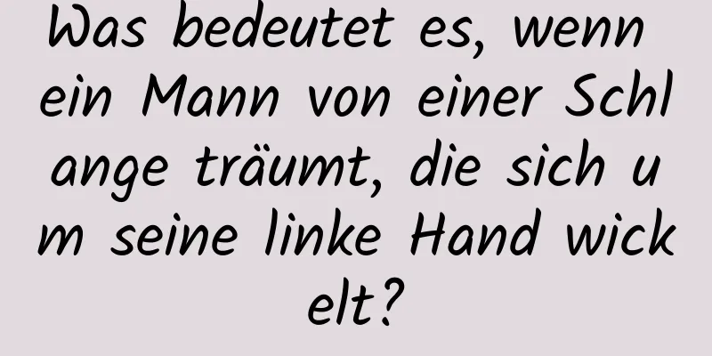 Was bedeutet es, wenn ein Mann von einer Schlange träumt, die sich um seine linke Hand wickelt?