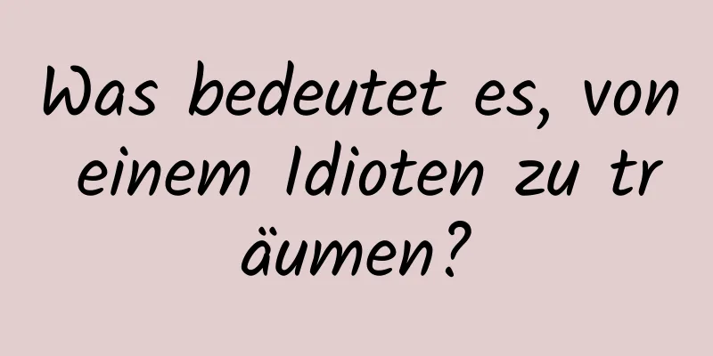 Was bedeutet es, von einem Idioten zu träumen?