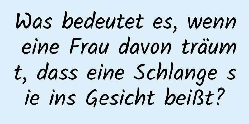 Was bedeutet es, wenn eine Frau davon träumt, dass eine Schlange sie ins Gesicht beißt?