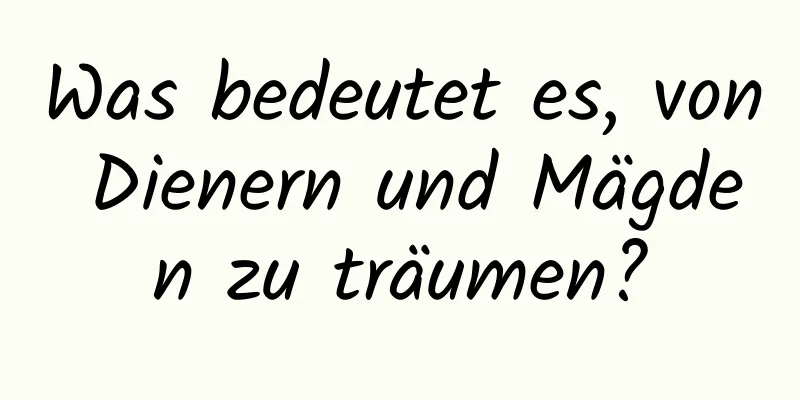 Was bedeutet es, von Dienern und Mägden zu träumen?