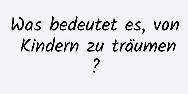 Was bedeutet es, von Kindern zu träumen?