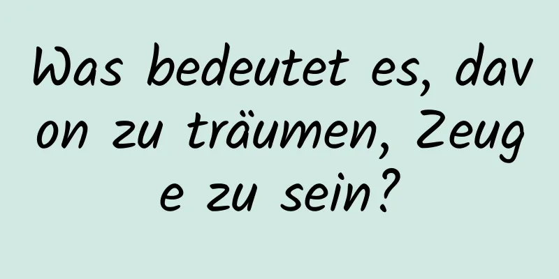 Was bedeutet es, davon zu träumen, Zeuge zu sein?