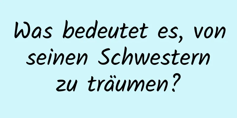 Was bedeutet es, von seinen Schwestern zu träumen?