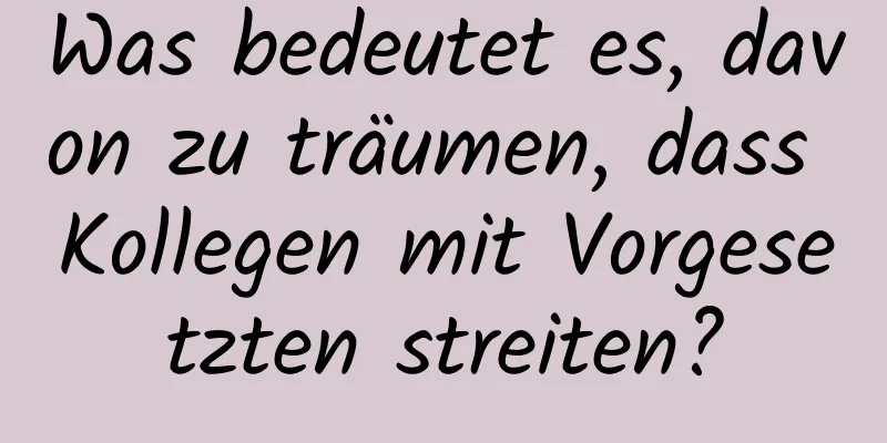 Was bedeutet es, davon zu träumen, dass Kollegen mit Vorgesetzten streiten?