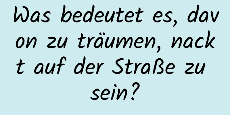 Was bedeutet es, davon zu träumen, nackt auf der Straße zu sein?