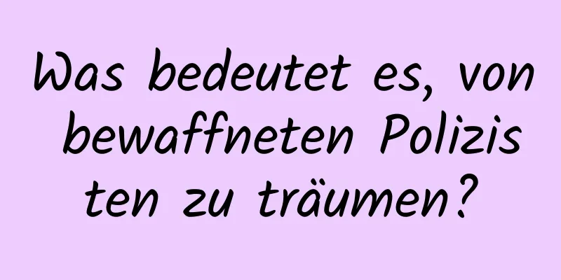 Was bedeutet es, von bewaffneten Polizisten zu träumen?