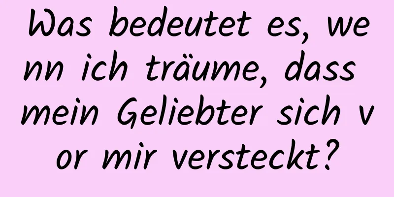 Was bedeutet es, wenn ich träume, dass mein Geliebter sich vor mir versteckt?