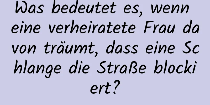 Was bedeutet es, wenn eine verheiratete Frau davon träumt, dass eine Schlange die Straße blockiert?