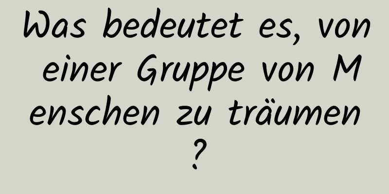 Was bedeutet es, von einer Gruppe von Menschen zu träumen?