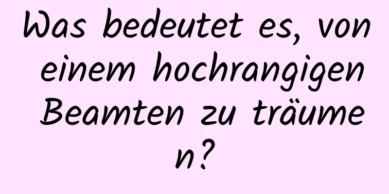 Was bedeutet es, von einem hochrangigen Beamten zu träumen?