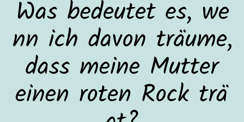 Was bedeutet es, wenn ich davon träume, dass meine Mutter einen roten Rock trägt?