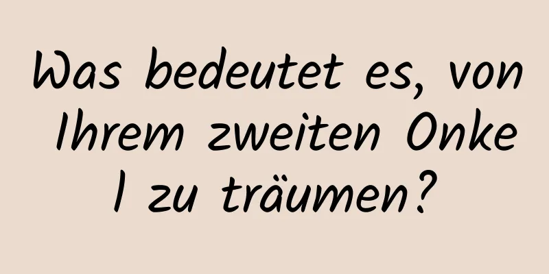 Was bedeutet es, von Ihrem zweiten Onkel zu träumen?