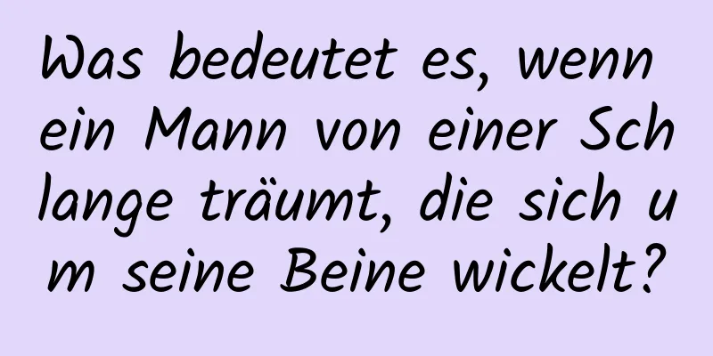 Was bedeutet es, wenn ein Mann von einer Schlange träumt, die sich um seine Beine wickelt?