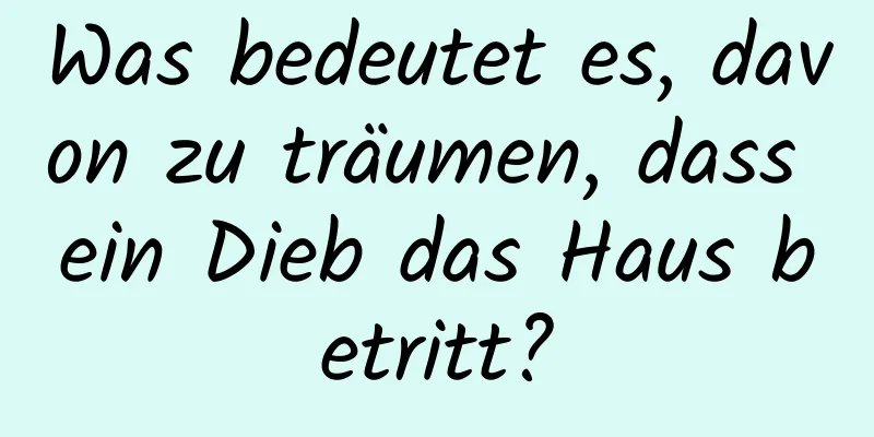 Was bedeutet es, davon zu träumen, dass ein Dieb das Haus betritt?